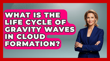 What Is The Life Cycle Of Gravity Waves In Cloud Formation? - Weather Watchdog