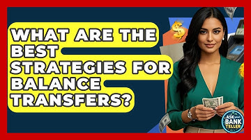 What Are The Best Strategies For Balance Transfers? - Ask Your Bank Teller