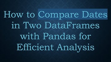 How to Compare Dates in Two DataFrames with Pandas for Efficient Analysis