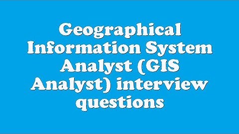 Geographical Information System Analyst (GIS Analyst) interview questions