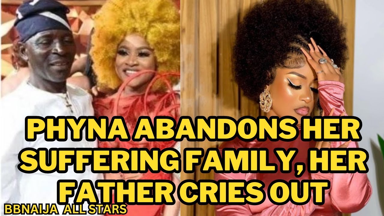 PHYNA ABANDONS HER SUFFERING FAMILY, HER FATHER CRIES OUT|BBNAIJA ALL STARS|BIG BROTHER NAIJA