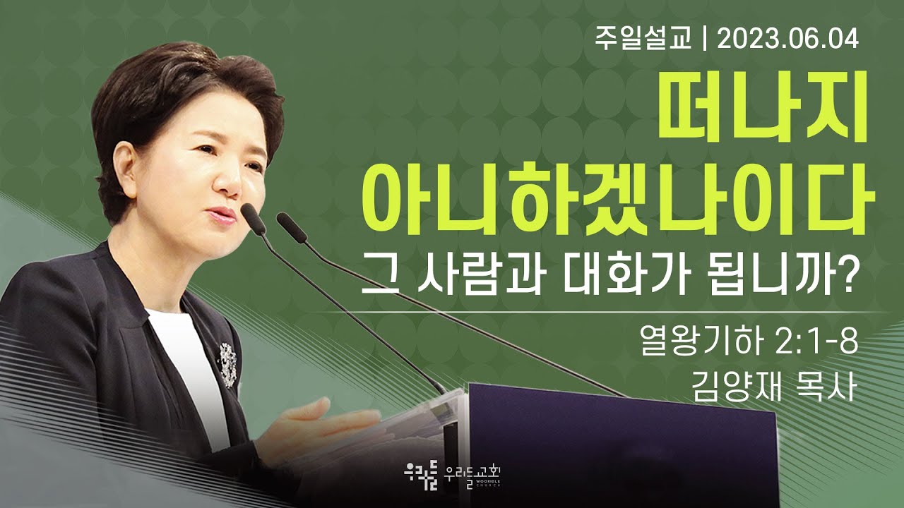 [23/06/04] 김양재 목사 - 떠나지 아니하겠나이다 | 그 사람과 대화가 됩니까?(열왕기하 2:1-8)