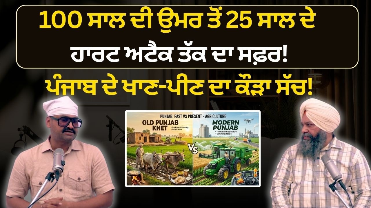 100 ਸਾਲ ਦੀ ਉਮਰ ਤੋਂ 25 ਸਾਲ ਦੇ ਹਾਰਟ ਅਟੈਕ ਤੱਕ ਦਾ ਸਫ਼ਰ! ਪੰਜਾਬ ਦੇ ਖਾਣ-ਪੀਣ ਦਾ ਕੌੜਾ ਸੱਚ!
