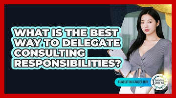 What Is The Best Way To Delegate Consulting Responsibilities? - Consulting Career Hub