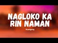 Humprey  nagloko ka rin naman di ka lang nahuli lyrics full version