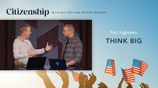 Think Big // Citizenship 18 (Eric Ludy + Nathan Johnson)