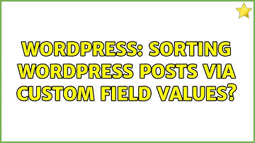 Wordpress: Sorting WordPress Posts via Custom Field Values? (3 Solutions!!)