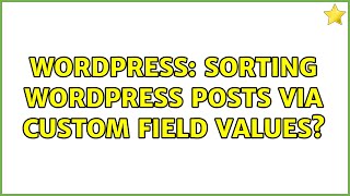 Wordpress: Sorting WordPress Posts via Custom Field Values? (3 Solutions!!)