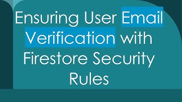 Ensuring User Email Verification with Firestore Security Rules