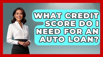 What Credit Score Do I Need For An Auto Loan? - Your Guide to Budgeting