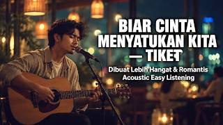 BIAR CINTA MENYATUKAN KITA — TIKET | Dibuat Lebih Hangat & Romantis | Acoustic Easy Listening