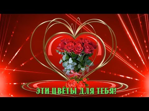 ЭТИ ЦВЕТЫ ДЛЯ ТЕБЯ. КРАСИВАЯ МУЗЫКАЛЬНАЯ ОТКРЫТКА.🌹🌹🌹