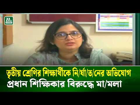 তৃতীয় শ্রেণির শিক্ষার্থীকে নি/র্যা/ত/নের অভিযোগ, প্রধান শিক্ষিকার বিরুদ্ধে মা/মলা | NTV News