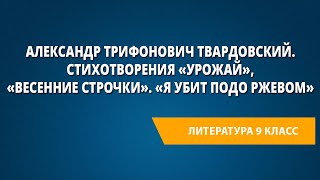 Александр Трифонович Твардовский. Стихотворения «Урожай», «Весенние строчки». «Я убит подо Ржевом»