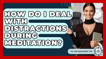 How Do I Deal With Distractions During Meditation? - The Time Management Pro