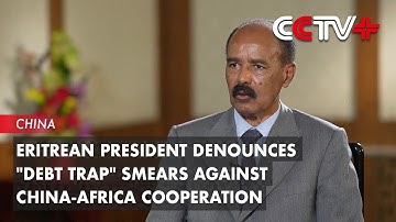 Eritrean President Denounces "Debt Trap" Smears Against China-Africa Cooperation