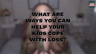 What are ways you can help your kids cope with loss?