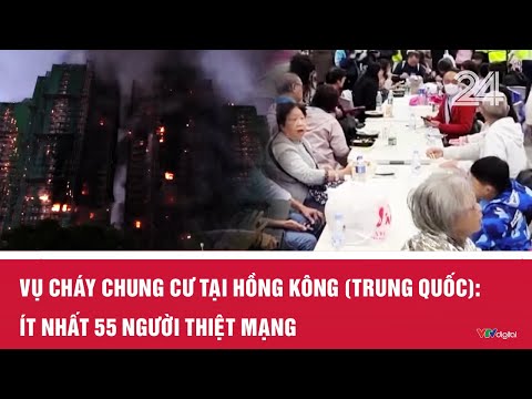 Vụ cháy chung cư tại Hồng Kông (Trung Quốc): Ít nhất 55 người thiệt mạng | VTV24