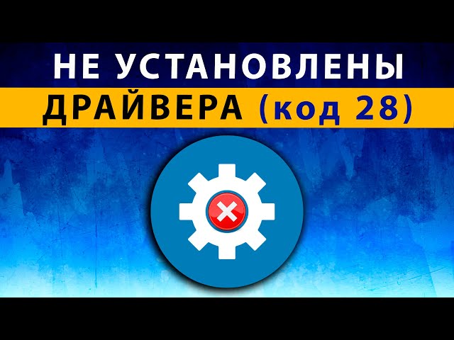Для Устройства Не Установлены Драйверы (Код 28) Windows 7 8 10 11.