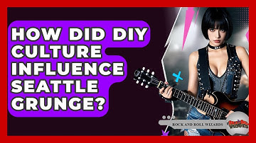 How Did DIY Culture Influence Seattle Grunge? - Rock and Roll Wizards