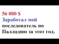 56 000 долларов мой ученик заработал по Палладию за этот год.