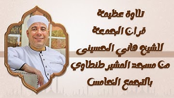 تلاوة عظيمة | قرآن الجمعة للشيخ هاني الحسينى من مسجد المشير طنطاوي بالتجمع الخامس