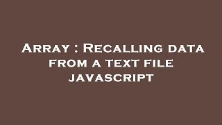 Array : Recalling data from a text file javascript
