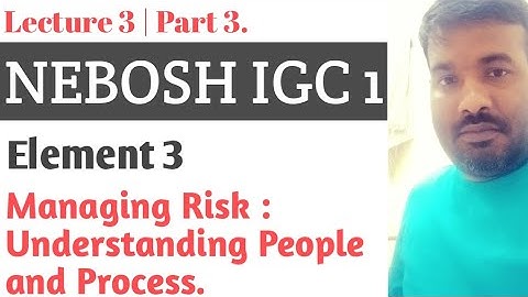 NEBOSH | IGC 1 | Element 3 | Part 3| Managing Risk :Understanding People and Process. 