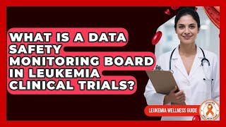 What Is A Data Safety Monitoring Board In Leukemia Clinical Trials? - Leukemia Wellness Guide