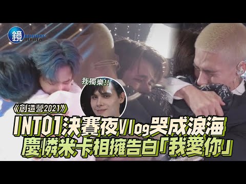 INTO1決賽夜Vlog哭成淚海 慶憐米卡相擁告白「我愛你」｜鏡娛樂即時 《創造營2021》