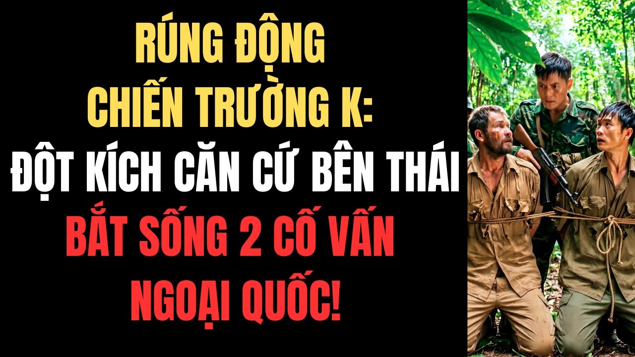 Rúng Động Chiến Trường K: Đột Kích Căn Cứ Bên Thái – Bắt Sống 2 Cố Vấn Ngoại Quốc!