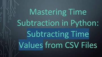 Mastering Time Subtraction in Python: Subtracting Time Values from CSV Files