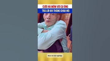 Cười há mồm với cụ ông khi trả lời thằng cháu 🤣