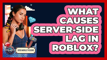 What Causes Server-side Lag In Roblox? - Open World Tycoons