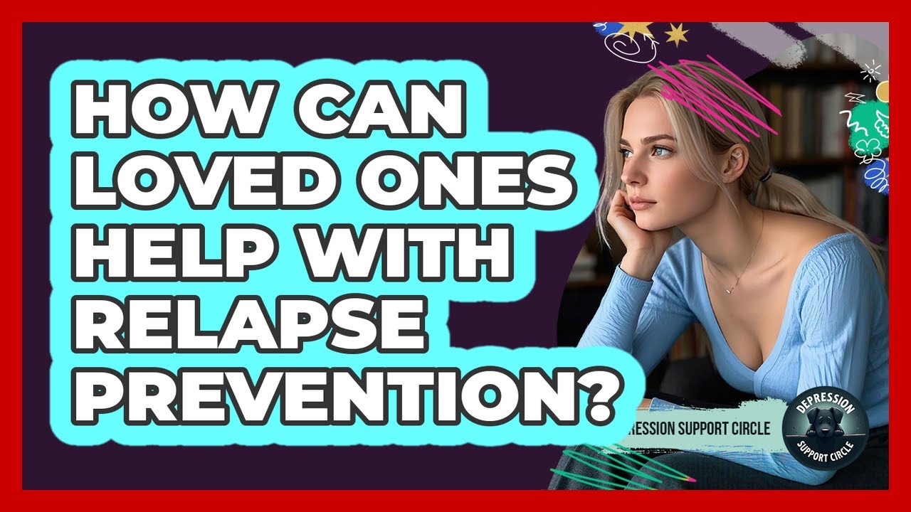 How Can Loved Ones Help With Relapse Prevention? - Depression Support Circle