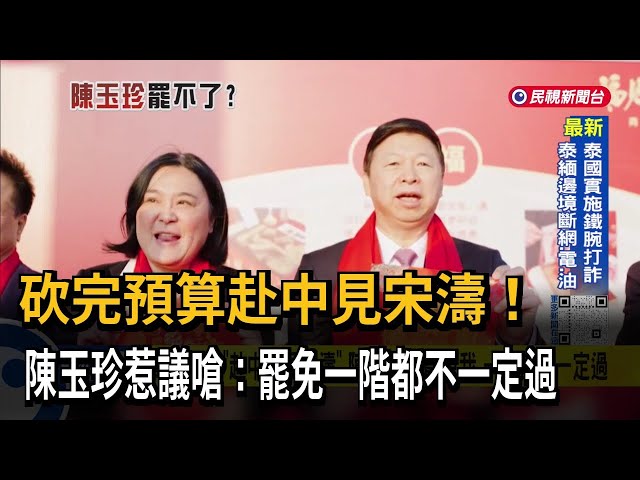 砍完預算「赴中國見宋濤」 陳玉珍嗆：罷免我 一階都不一定過－民視台語新聞