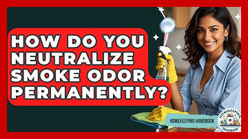 How Do You Neutralize Smoke Odor Permanently? - Homekeeping Handbook