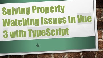 Solving Property Watching Issues in Vue 3 with TypeScript