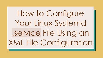 How to Configure Your Linux Systemd .service File Using an XML File Configuration