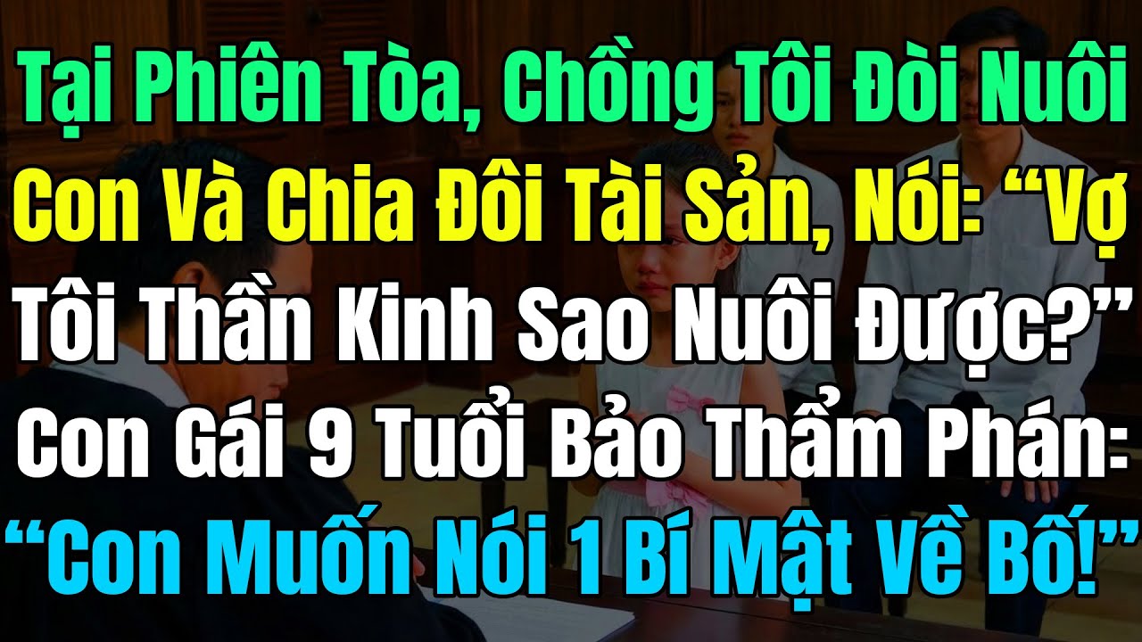 Tại Tòa Chồng Tôi Đòi Quyền Nuôi Con & Chia Đôi Tài Sản, Con Gái 9T Bảo Thẩm Phán: “Con Có 1 Bí Mật!