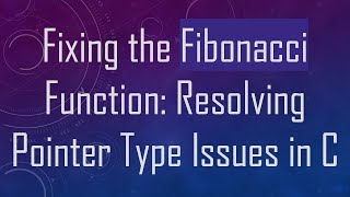 Fixing the Fibonacci Function: Resolving Pointer Type Issues in C