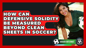 How Can Defensive Solidity Be Measured Beyond Clean Sheets In Soccer? - Soccer Stats Vault