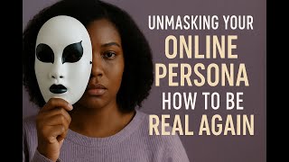 Unmasking Your Online Persona: How to Be Real Again
