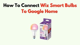 How to Connect Wiz Smart Bulbs to Google Home – Also Works with Philips Wiz Guide