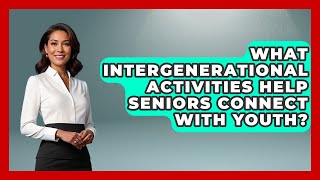 What Intergenerational Activities Help Seniors Connect With Youth