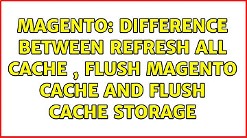 Magento: Difference between Refresh All Cache , Flush Magento Cache and Flush Cache Storage