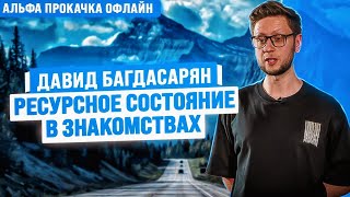 Ресурсное состояние в знакомствах. Давид Багдасарян | Альфа Прокачка Офлайн