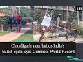 Chandigarh man builds indias tallest cycle eyes guinness world record  ani news