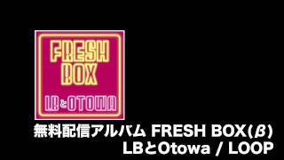 LOOP / LBとOtowa　無料配信アルバム『FRESH BOX』 挿入曲