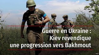Guerre en Ukraine : Kiev revendique une progression vers Bakhmout